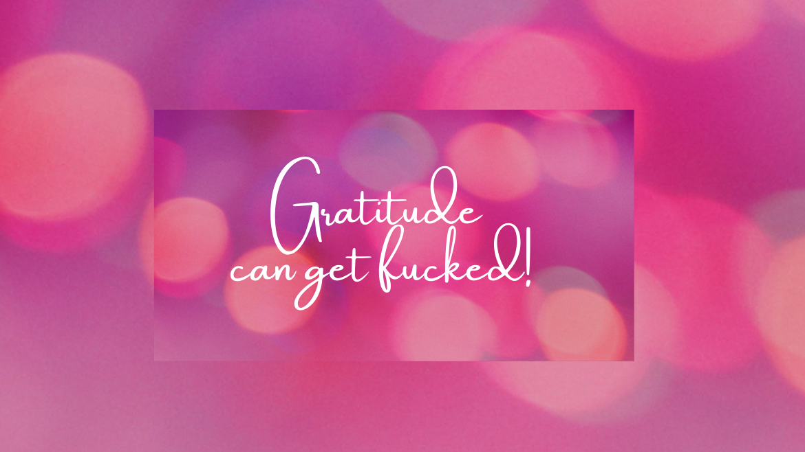 Gratitude can get fucked!